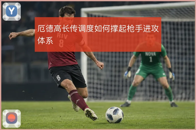 厄德高长传调度如何撑起枪手进攻体系
