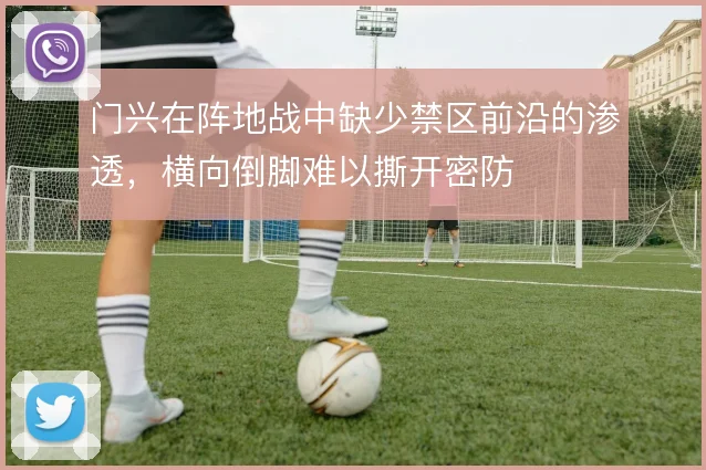 门兴在阵地战中缺少禁区前沿的渗透，横向倒脚难以撕开密防