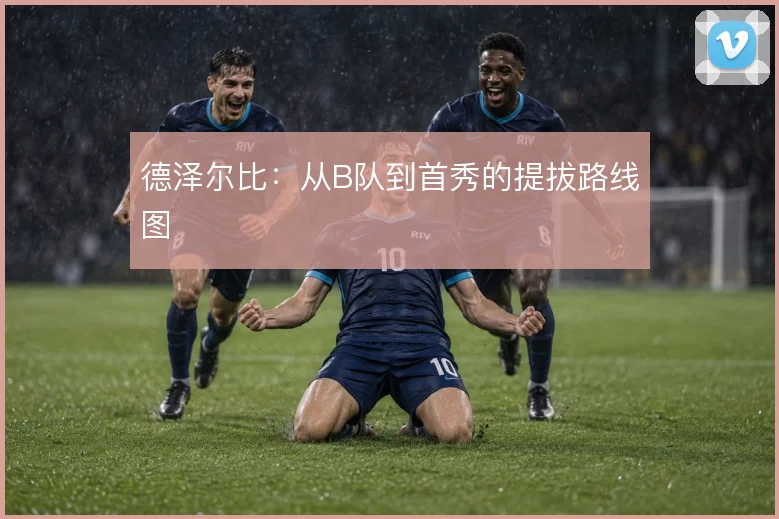 德泽尔比:从B队到首秀的提拔路线图