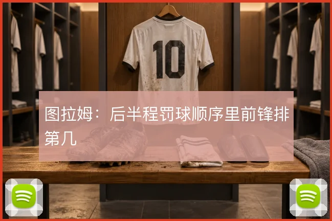 图拉姆：后半程罚球顺序里前锋排第几