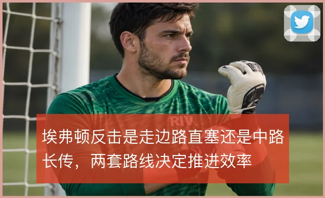 埃弗顿反击是走边路直塞还是中路长传,两套路线决定推进效率