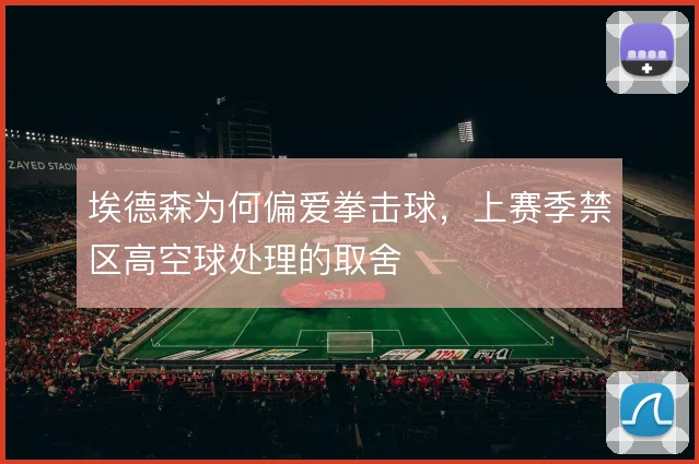 埃德森为何偏爱拳击球,上赛季禁区高空球处理的取舍