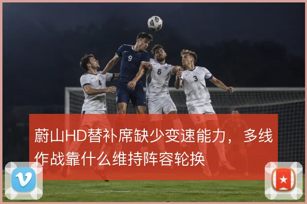 蔚山HD替补席缺少变速能力，多线作战靠什么维持阵容轮换