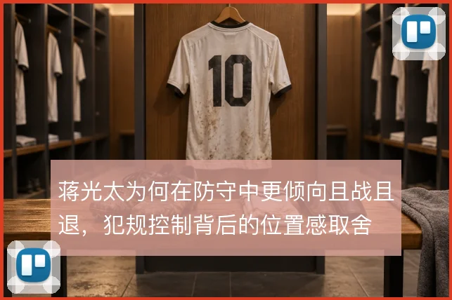 蒋光太为何在防守中更倾向且战且退,犯规控制背后的位置感取舍