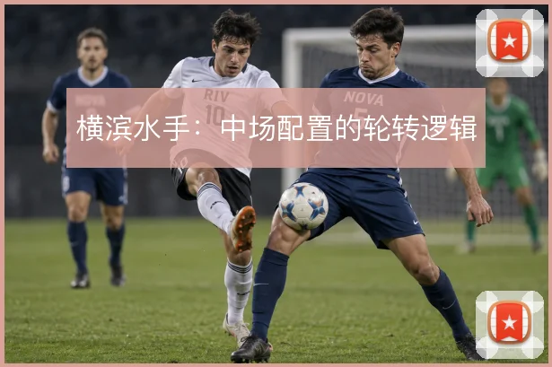横滨水手:中场配置的轮转逻辑
