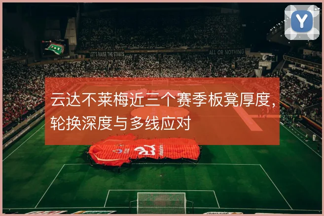 云达不莱梅近三个赛季板凳厚度,轮换深度与多线应对