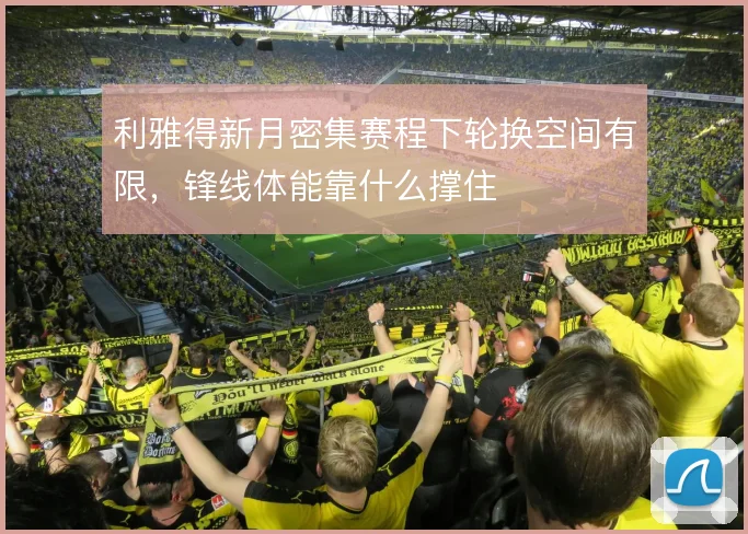 利雅得新月密集赛程下轮换空间有限,锋线体能靠什么撑住