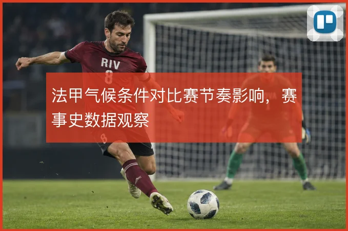 法甲气候条件对比赛节奏影响,赛事史数据观察