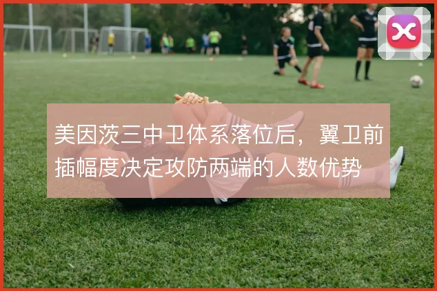 美因茨三中卫体系落位后，翼卫前插幅度决定攻防两端的人数优势