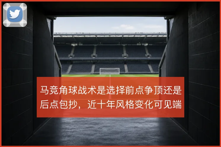 马竞角球战术是选择前点争顶还是后点包抄，近十年风格变化可见端倪