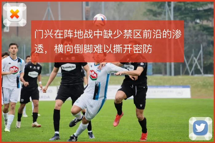 门兴在阵地战中缺少禁区前沿的渗透，横向倒脚难以撕开密防