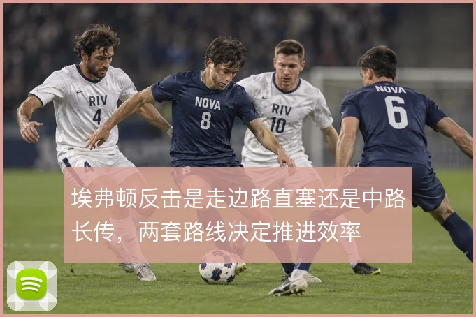 埃弗顿反击是走边路直塞还是中路长传,两套路线决定推进效率