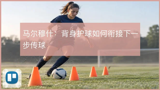 马尔穆什:背身护球如何衔接下一步传球