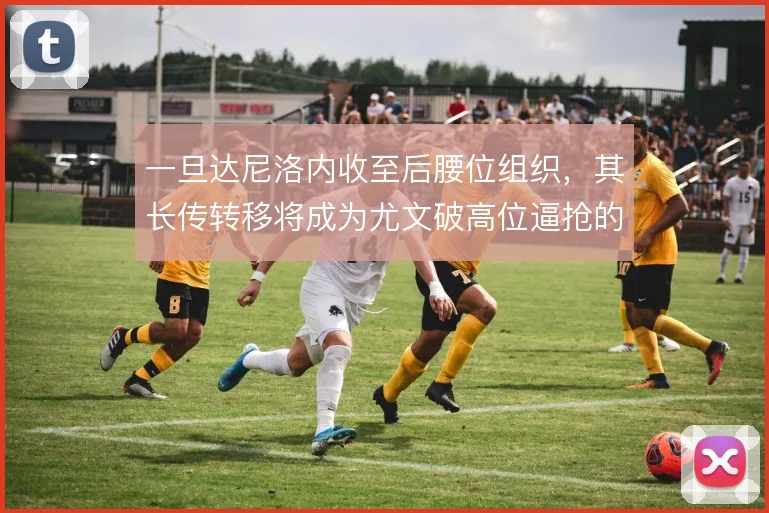 一旦达尼洛内收至后腰位组织，其长传转移将成为尤文破高位逼抢的暗器