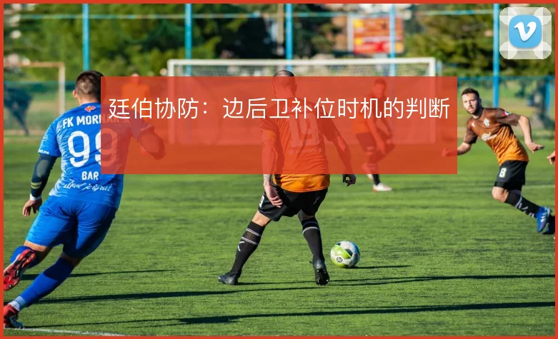 廷伯协防:边后卫补位时机的判断