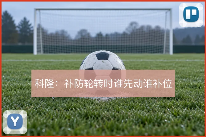 科隆:补防轮转时谁先动谁补位