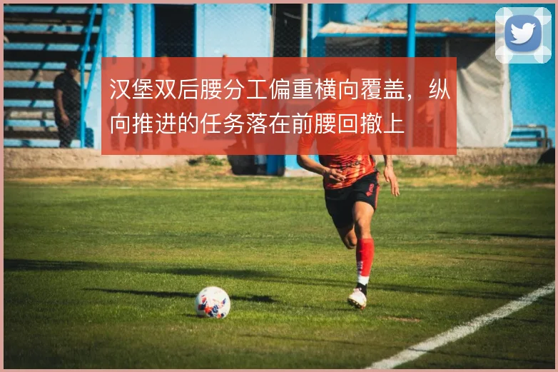 汉堡双后腰分工偏重横向覆盖,纵向推进的任务落在前腰回撤上
