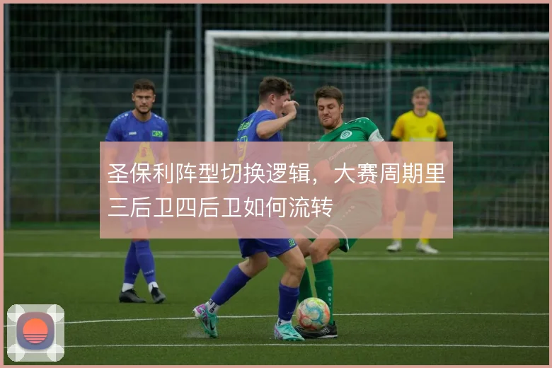 圣保利阵型切换逻辑,大赛周期里三后卫四后卫如何流转