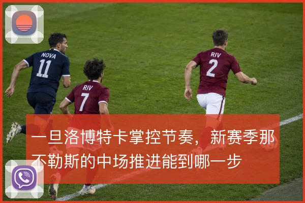 一旦洛博特卡掌控节奏，新赛季那不勒斯的中场推进能到哪一步