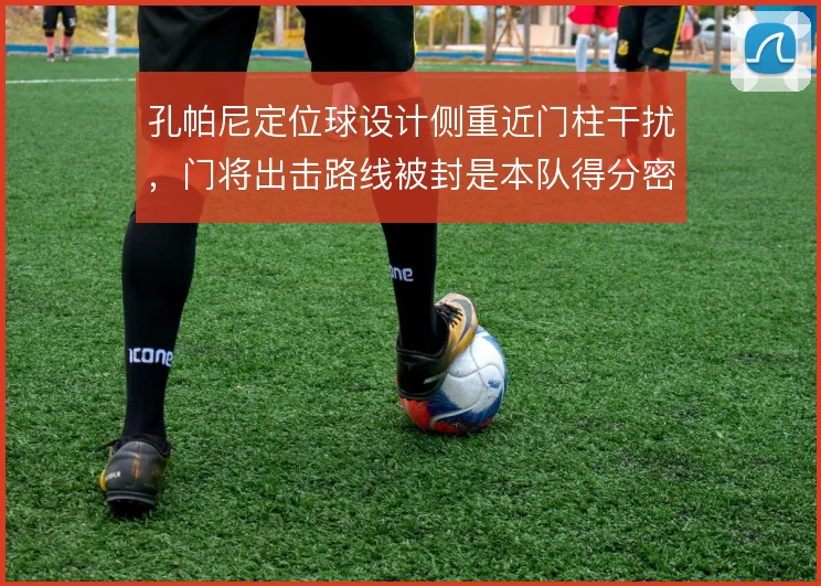 孔帕尼定位球设计侧重近门柱干扰,门将出击路线被封是本队得分密码