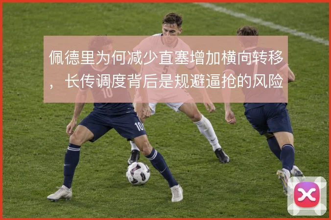 佩德里为何减少直塞增加横向转移,长传调度背后是规避逼抢的风险选择