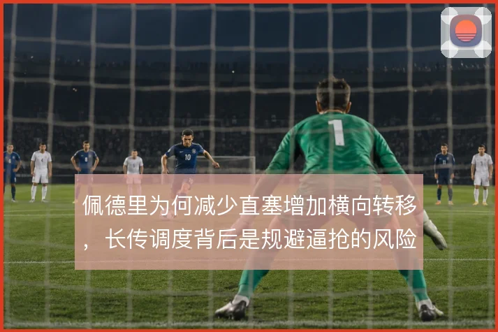 佩德里为何减少直塞增加横向转移,长传调度背后是规避逼抢的风险选择