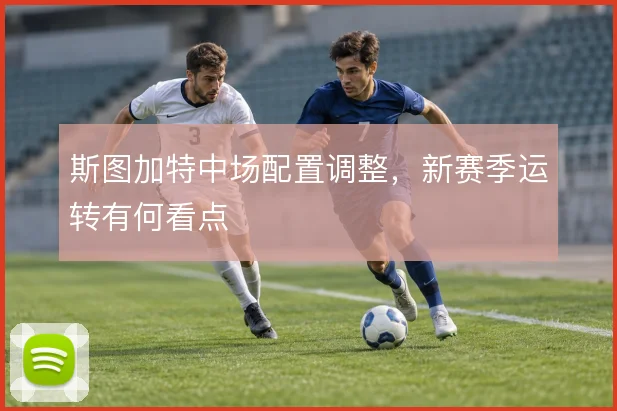 斯图加特中场配置调整，新赛季运转有何看点