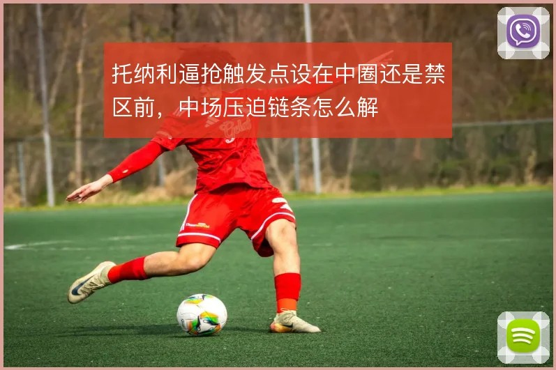 托纳利逼抢触发点设在中圈还是禁区前，中场压迫链条怎么解