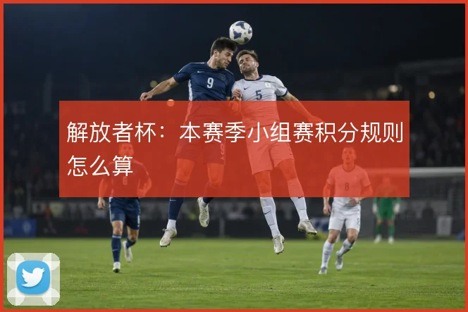 解放者杯:本赛季小组赛积分规则怎么算