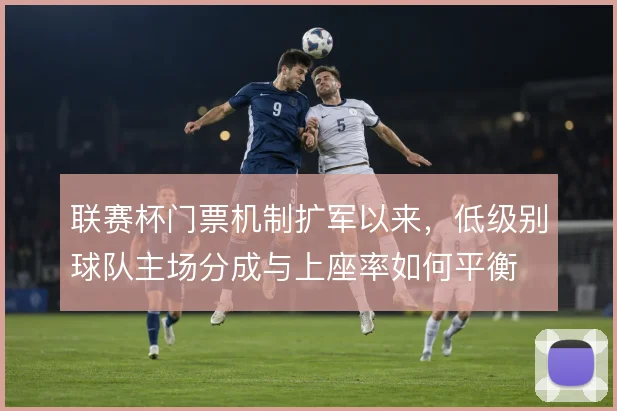 联赛杯门票机制扩军以来，低级别球队主场分成与上座率如何平衡