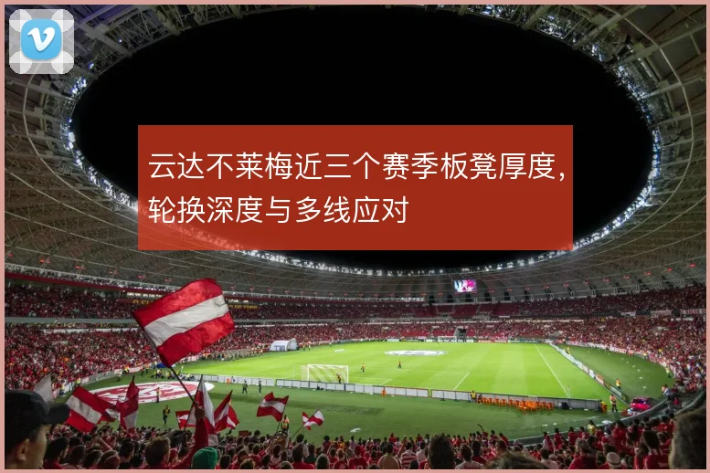 云达不莱梅近三个赛季板凳厚度,轮换深度与多线应对
